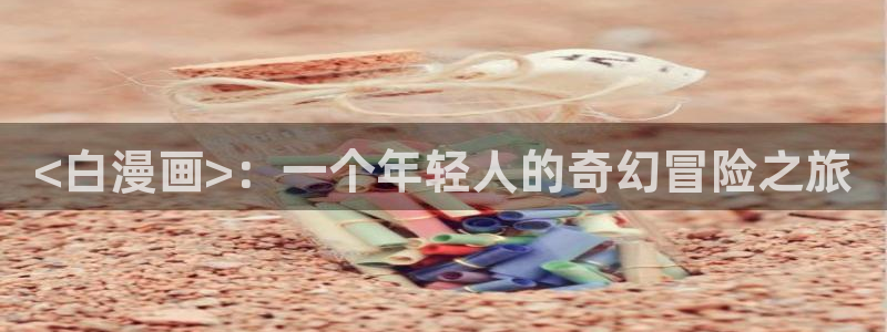 51漫画踏浪而行漫画：<白漫画>：一个年轻人的奇幻冒险之旅