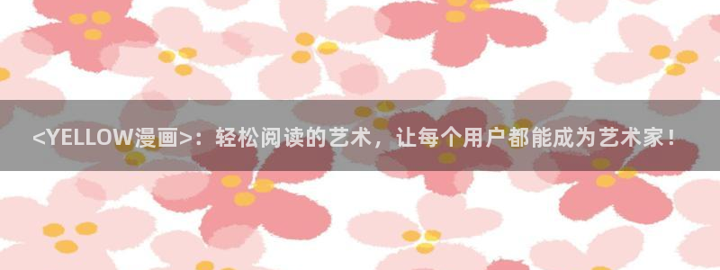 看免费51漫画漫画软件：<YELLOW漫画>：轻松阅读的艺术，让每个用户都能成为艺术家！