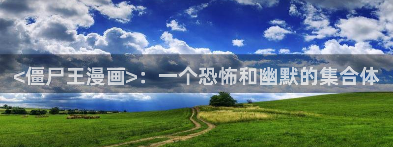 嘿咻51漫画网站：<僵尸王漫画>：一个恐怖和幽默的集合体