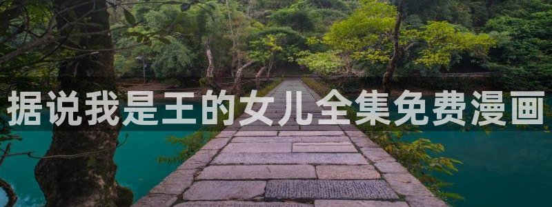 51漫画之家免费漫画入口下拉：据说我是王的女儿全集免费漫画