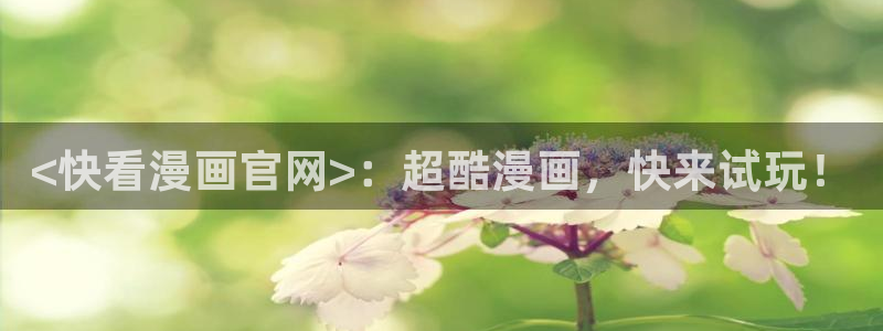 51漫画之家网址：<快看漫画官网>：超酷漫画，快来试玩！