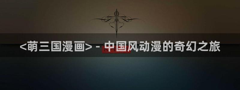 歪歪漫画 51漫画首页：<萌三国漫画> - 中国风动漫的奇幻之旅