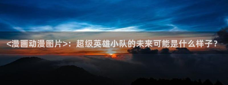 免费51漫画网站入口：<漫画动漫图片>：超级英雄小队的未来可能是什么样子？