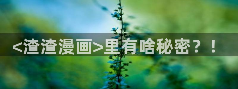 51漫画网址男同：<渣渣漫画>里有啥秘密？！