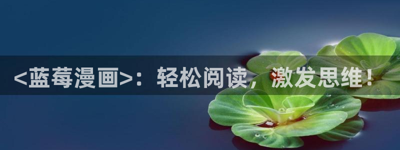 专门看51漫画的网站：<蓝莓漫画>：轻松阅读，激发思维！